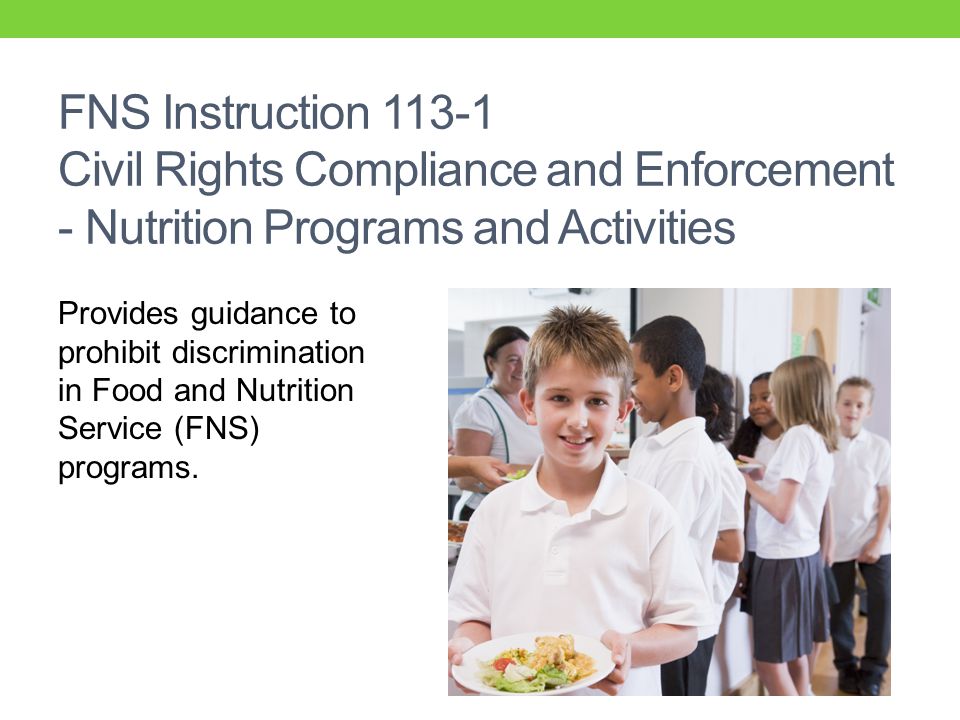 FNS Instruction Civil Rights Compliance and Enforcement - Nutrition Programs and Activities Provides guidance to prohibit discrimination in Food and Nutrition Service (FNS) programs.