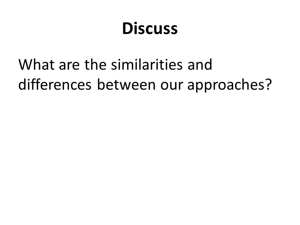 Discuss What are the similarities and differences between our approaches