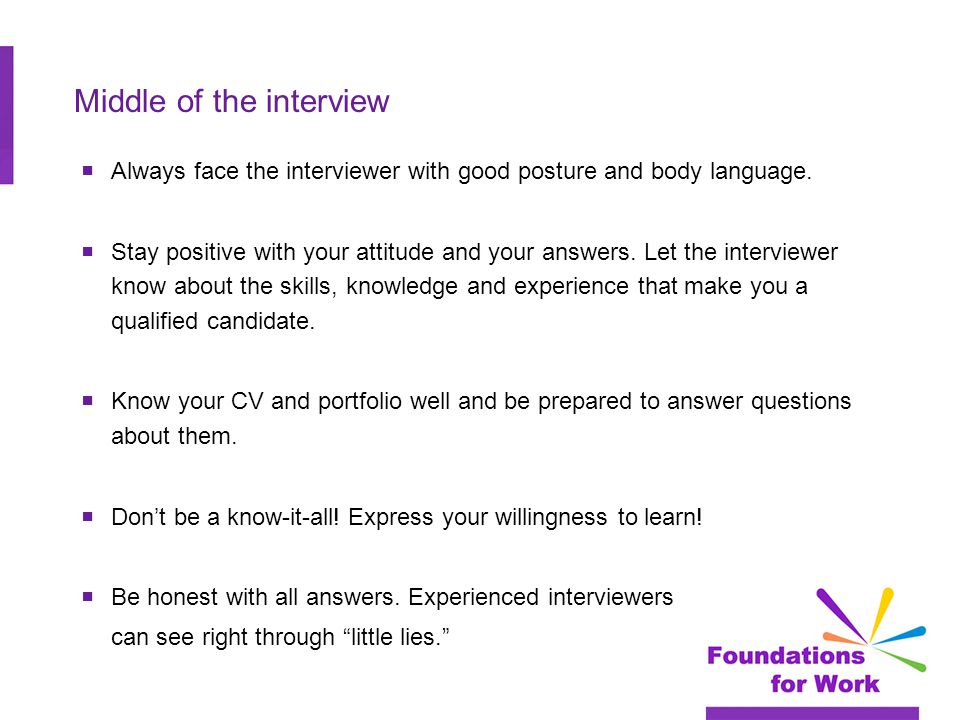 Middle of the interview  Always face the interviewer with good posture and body language.