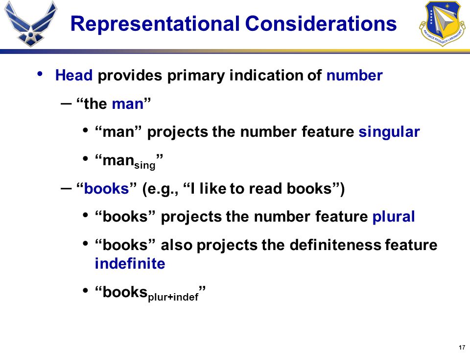 17 Representational Considerations Head provides primary indication of number – the man man projects the number feature singular man sing – books (e.g., I like to read books ) books projects the number feature plural books also projects the definiteness feature indefinite books plur+indef