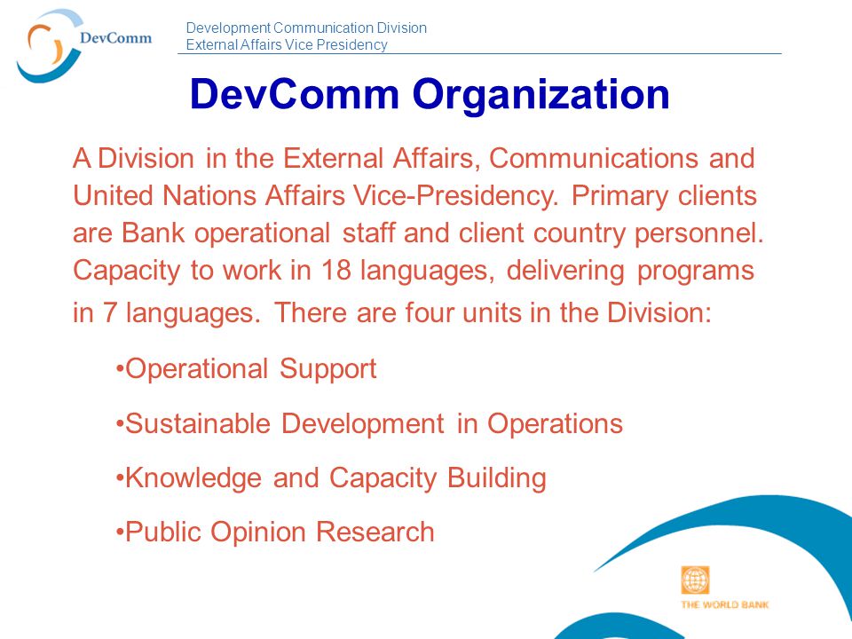 Development Communication Division External Affairs Vice Presidency DevComm Organization A Division in the External Affairs, Communications and United Nations Affairs Vice-Presidency.