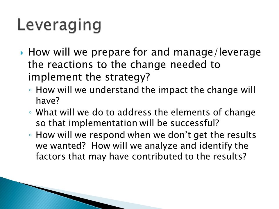  How will we prepare for and manage/leverage the reactions to the change needed to implement the strategy.