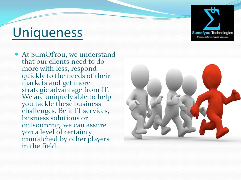 Uniqueness At SumOfYou, we understand that our clients need to do more with less, respond quickly to the needs of their markets and get more strategic advantage from IT.