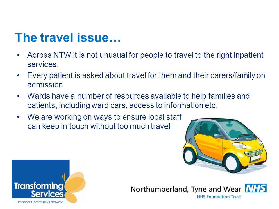The travel issue… Across NTW it is not unusual for people to travel to the right inpatient services.