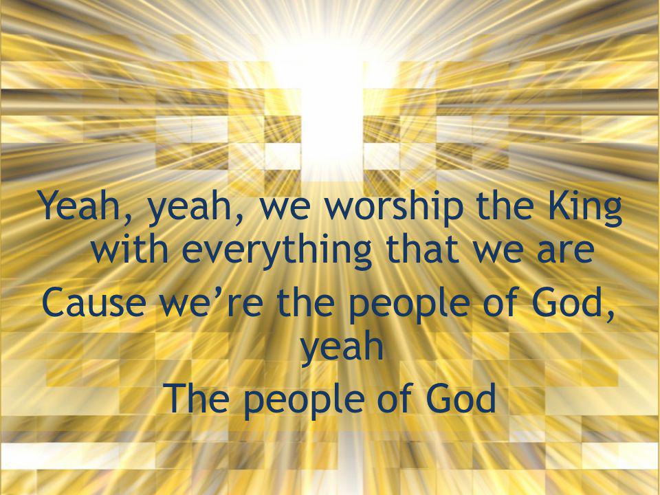 Yeah, yeah, we worship the King with everything that we are Cause we’re the people of God, yeah The people of God