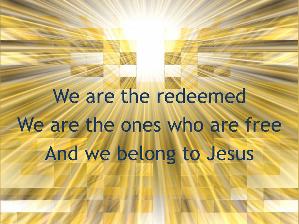 We are the redeemed We are the ones who are free And we belong to Jesus