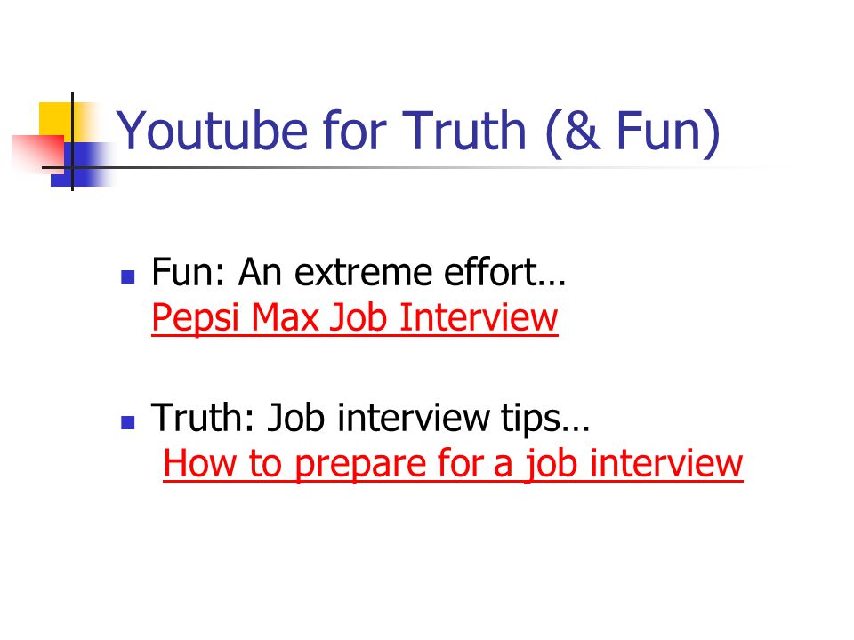 Youtube for Truth (& Fun) Fun: An extreme effort… Pepsi Max Job Interview Pepsi Max Job Interview Truth: Job interview tips… How to prepare for a job interviewHow to prepare for a job interview