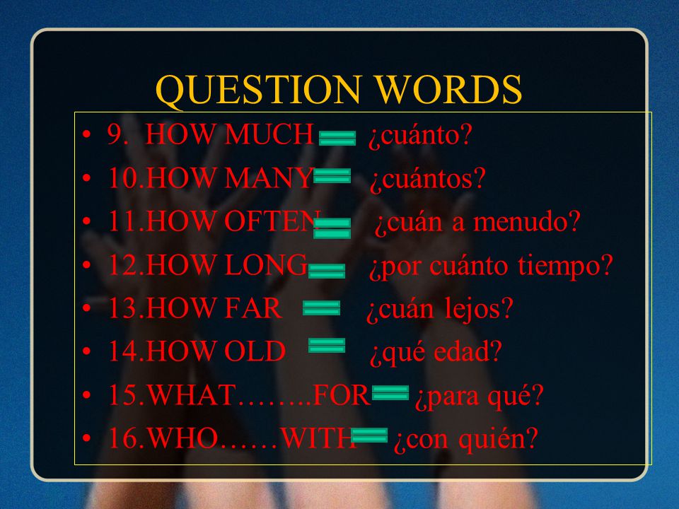 QUESTION WORDS 9. HOW MUCH ¿cuánto. 10.HOW MANY ¿cuántos.