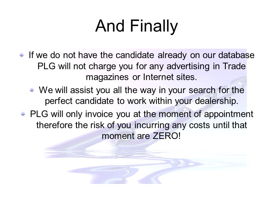 And Finally If we do not have the candidate already on our database PLG will not charge you for any advertising in Trade magazines or Internet sites.