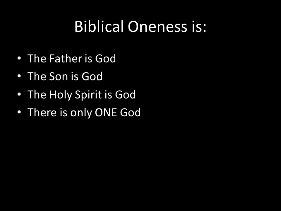 Biblical Oneness is: The Father is God The Son is God The Holy Spirit is God There is only ONE God