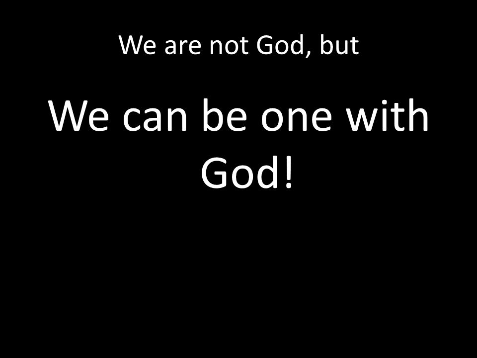 We are not God, but We can be one with God!