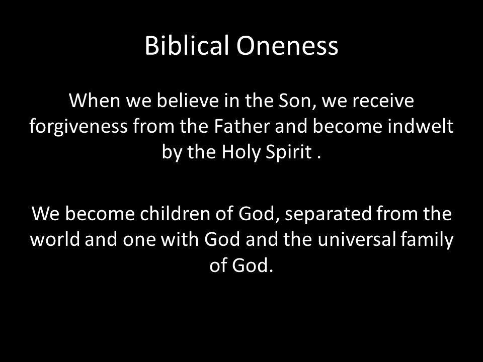 Biblical Oneness When we believe in the Son, we receive forgiveness from the Father and become indwelt by the Holy Spirit.