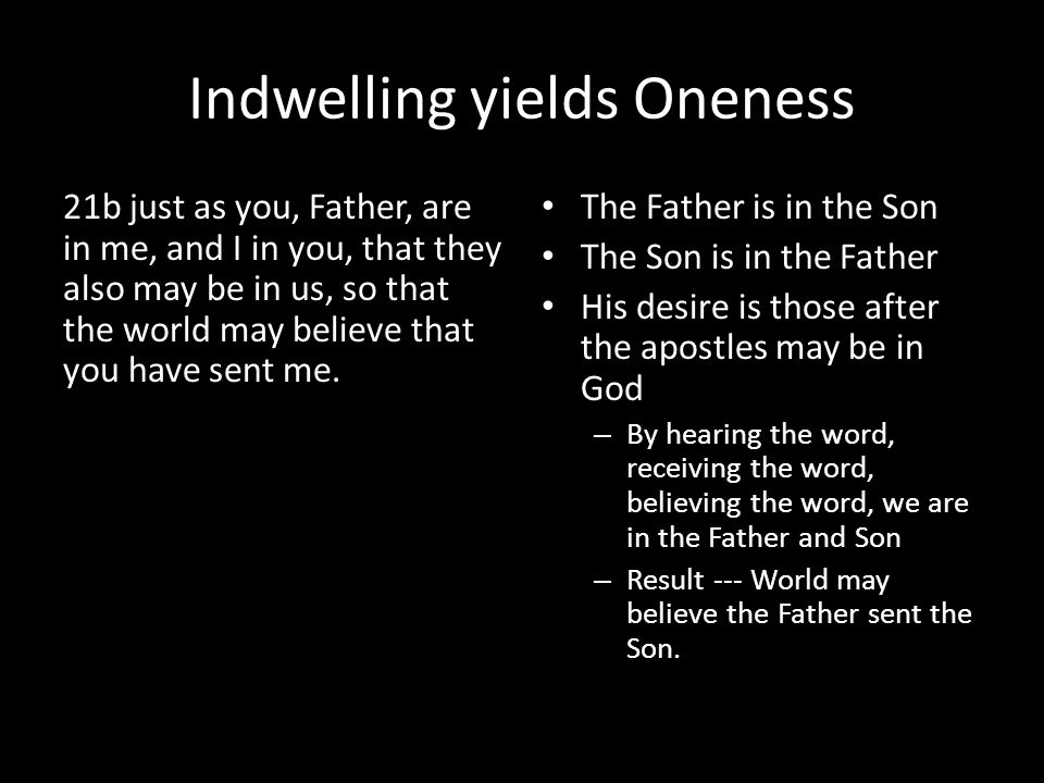 Indwelling yields Oneness 21b just as you, Father, are in me, and I in you, that they also may be in us, so that the world may believe that you have sent me.