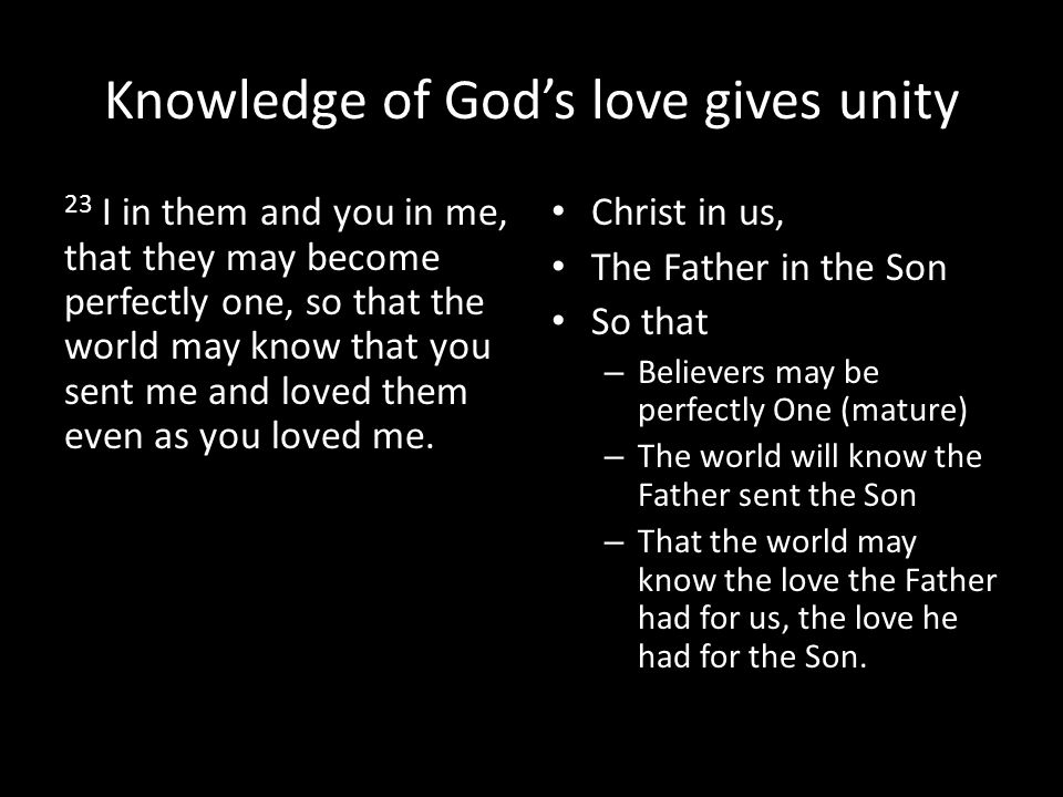 Knowledge of God’s love gives unity 23 I in them and you in me, that they may become perfectly one, so that the world may know that you sent me and loved them even as you loved me.