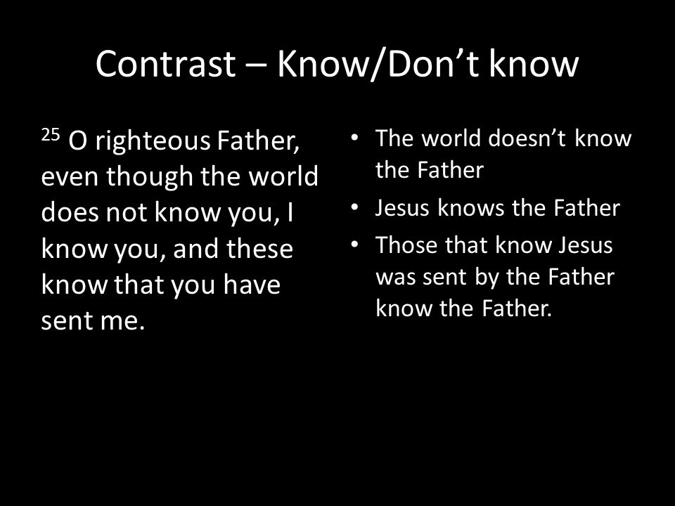 Contrast – Know/Don’t know 25 O righteous Father, even though the world does not know you, I know you, and these know that you have sent me.