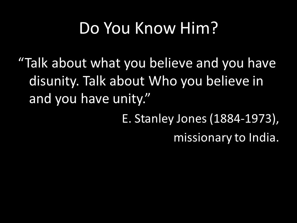 Do You Know Him. Talk about what you believe and you have disunity.