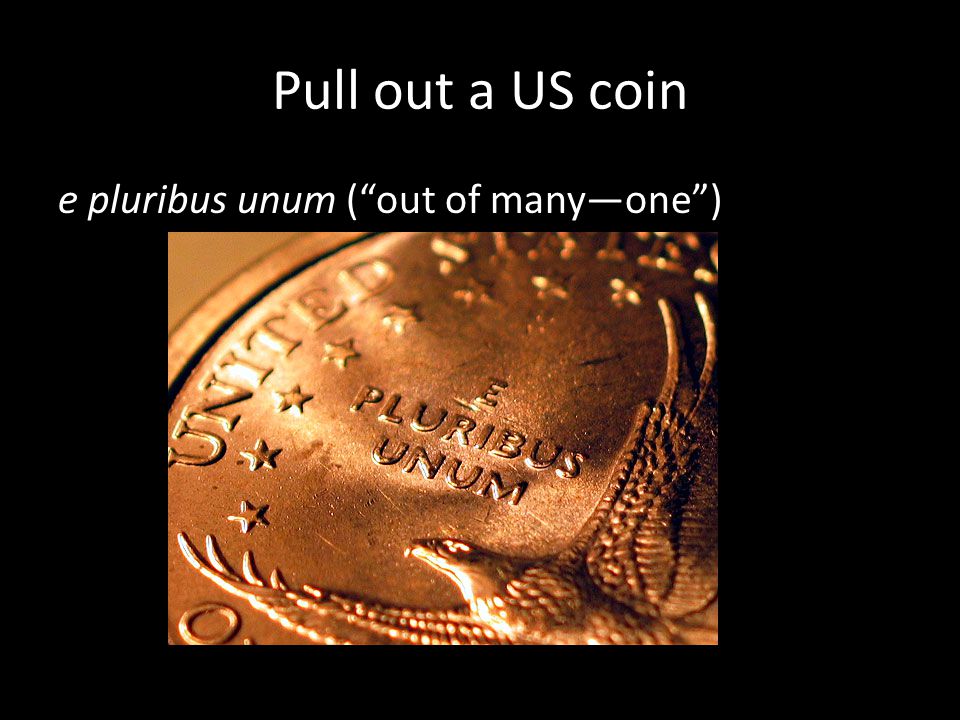 Pull out a US coin e pluribus unum ( out of many—one )