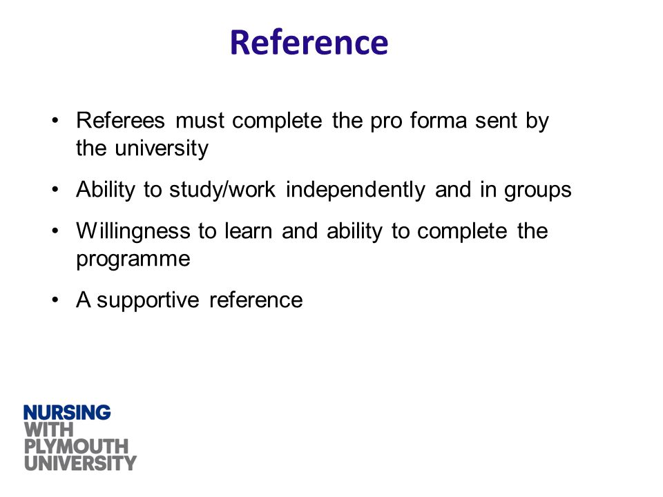 Reference Referees must complete the pro forma sent by the university Ability to study/work independently and in groups Willingness to learn and ability to complete the programme A supportive reference