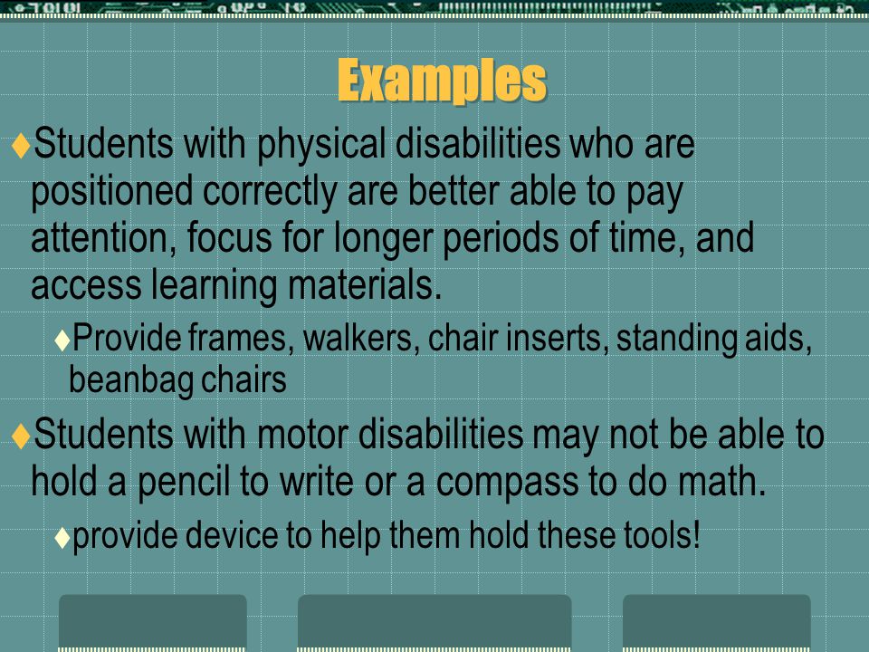 Examples  Students with physical disabilities who are positioned correctly are better able to pay attention, focus for longer periods of time, and access learning materials.