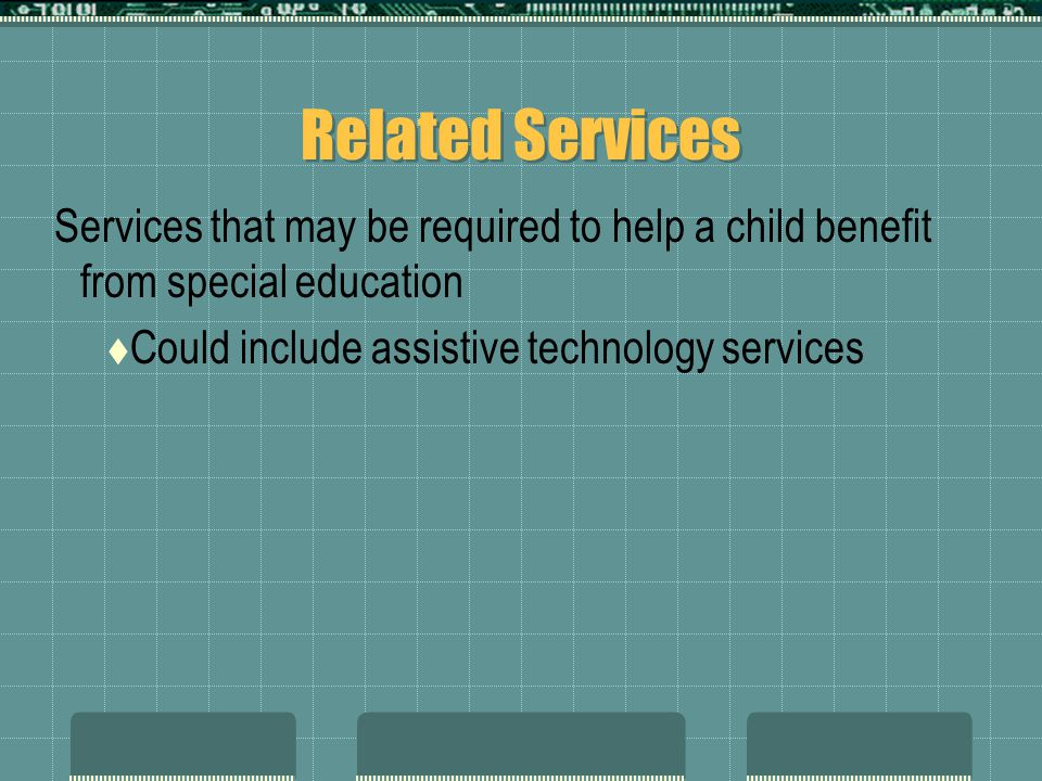 Related Services Services that may be required to help a child benefit from special education  Could include assistive technology services