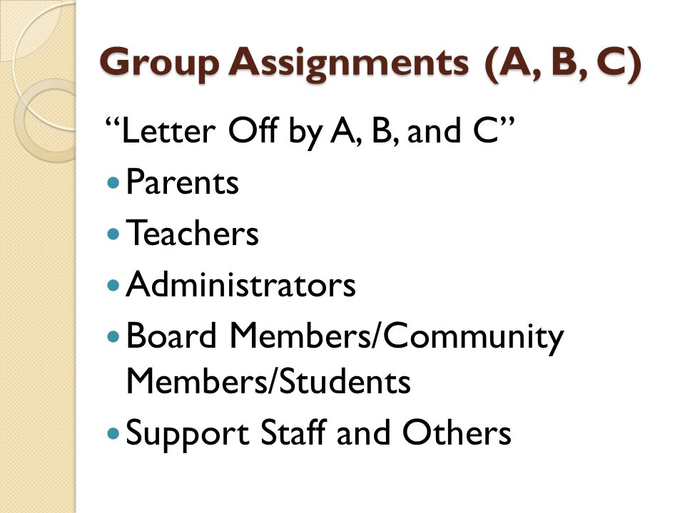 Group Assignments (A, B, C) Letter Off by A, B, and C Parents Teachers Administrators Board Members/Community Members/Students Support Staff and Others