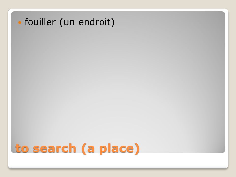 to search (a place) fouiller (un endroit)