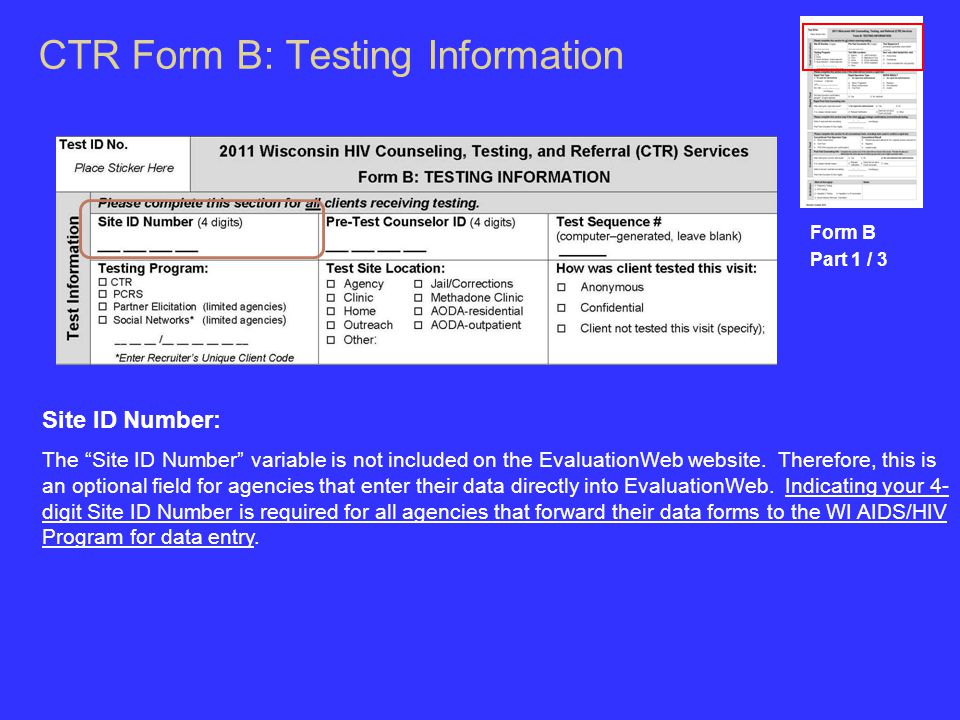 CTR Form B: Testing Information Form B Part 1 / 3 Site ID Number: The Site ID Number variable is not included on the EvaluationWeb website.