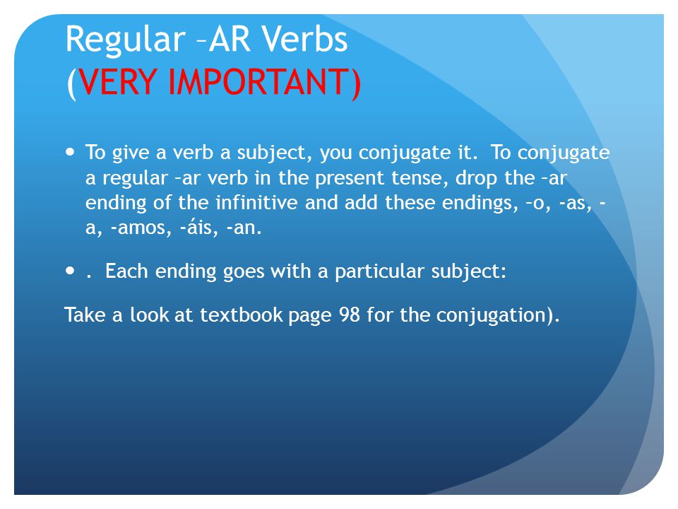 Regular –AR Verbs (VERY IMPORTANT) To give a verb a subject, you conjugate it.