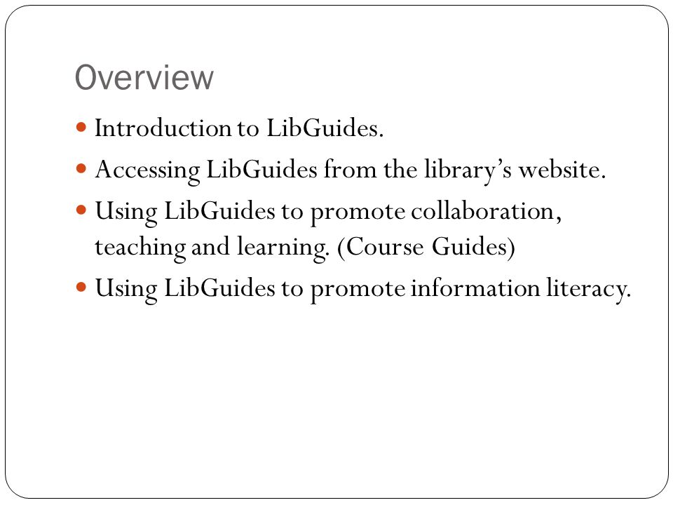 Overview Introduction to LibGuides. Accessing LibGuides from the library’s website.