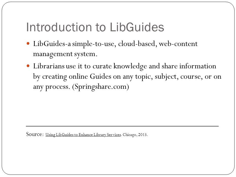 Introduction to LibGuides LibGuides-a simple-to-use, cloud-based, web-content management system.