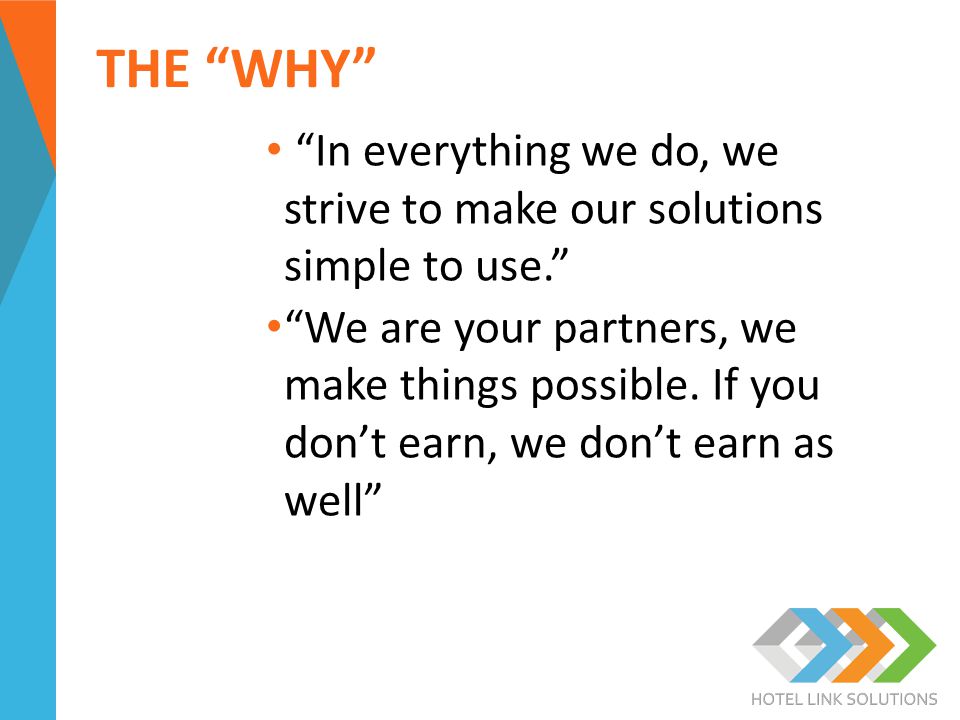 THE WHY In everything we do, we strive to make our solutions simple to use. We are your partners, we make things possible.