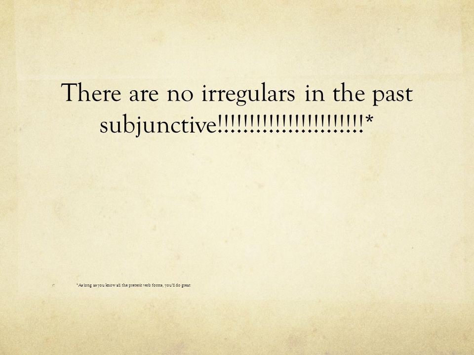 *As long as you know all the preterit verb forms, you’ll do great There are no irregulars in the past subjunctive!!!!!!!!!!!!!!!!!!!!!!!*