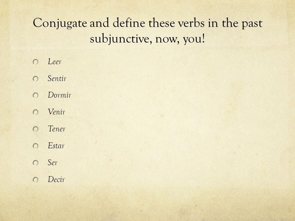 Leer Sentir Dormir Venir Tener Estar Ser Decir Conjugate and define these verbs in the past subjunctive, now, you!