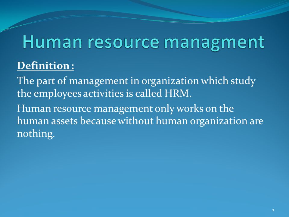 Definition : The part of management in organization which study the employees activities is called HRM.