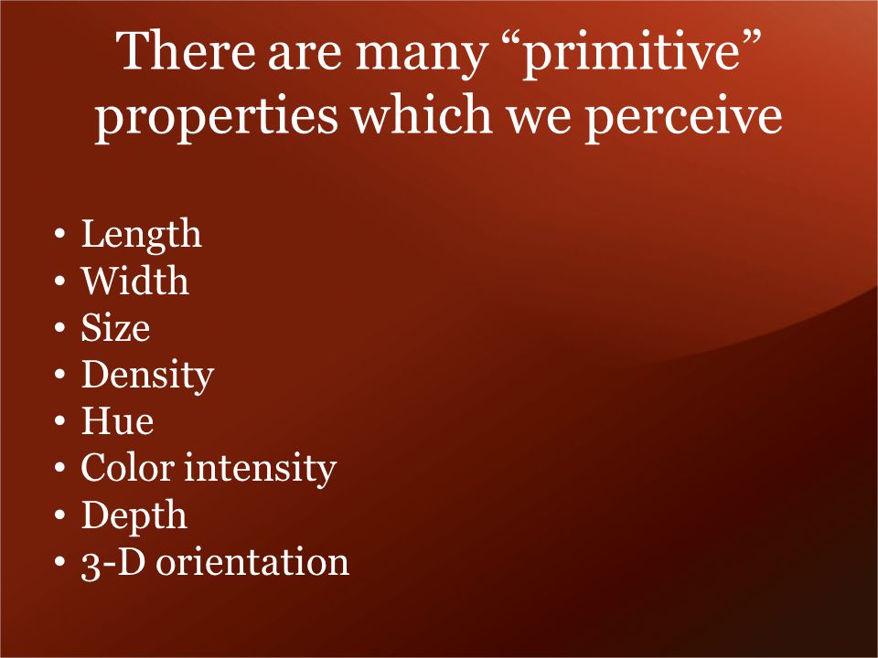 There are many primitive properties which we perceive Length Width Size Density Hue Color intensity Depth 3-D orientation