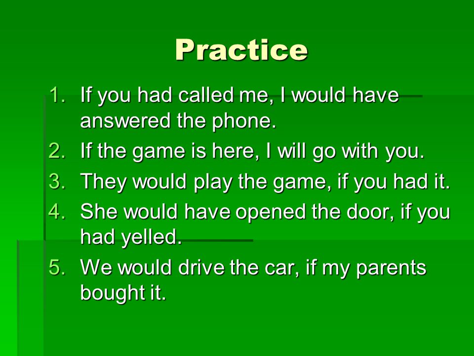 Practice 1.If you had called me, I would have answered the phone.