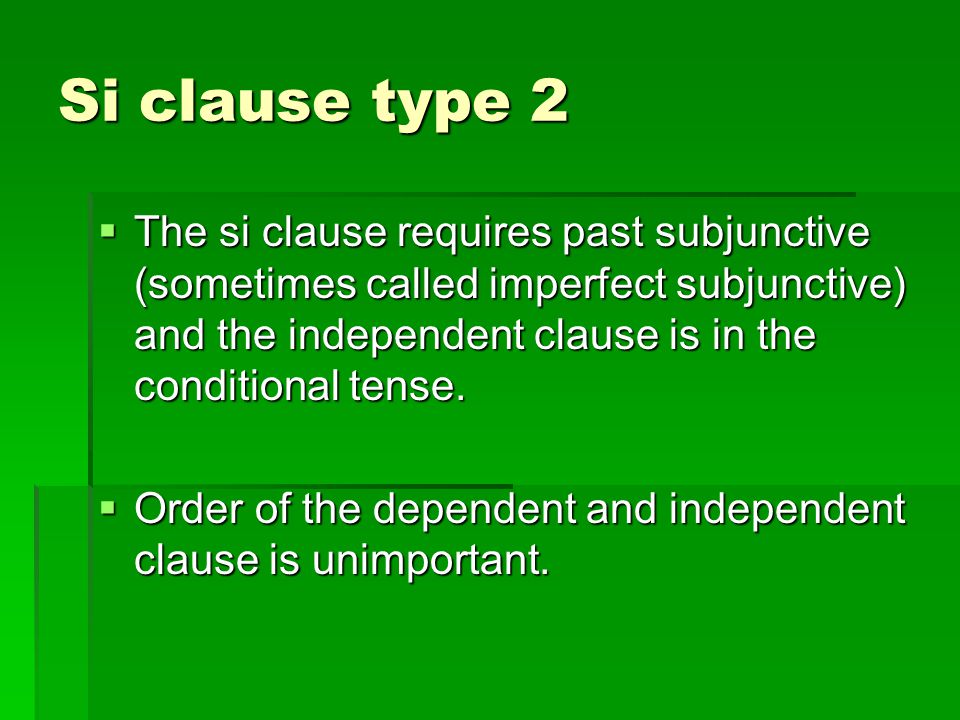 Si clause type 2  The si clause requires past subjunctive (sometimes called imperfect subjunctive) and the independent clause is in the conditional tense.