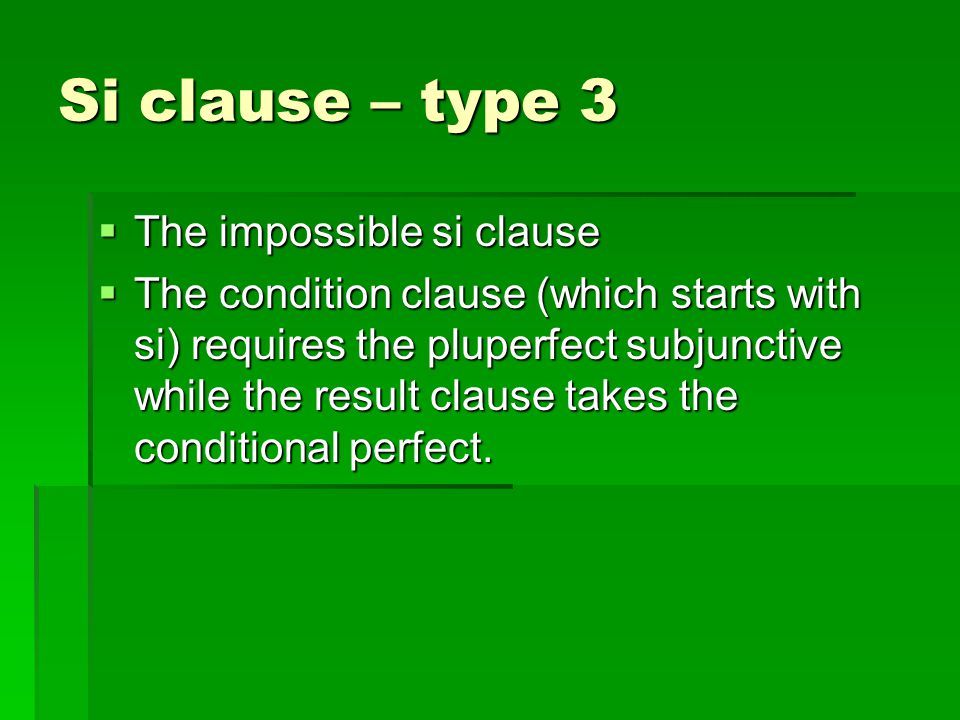 Si clause – type 3  The impossible si clause  The condition clause (which starts with si) requires the pluperfect subjunctive while the result clause takes the conditional perfect.
