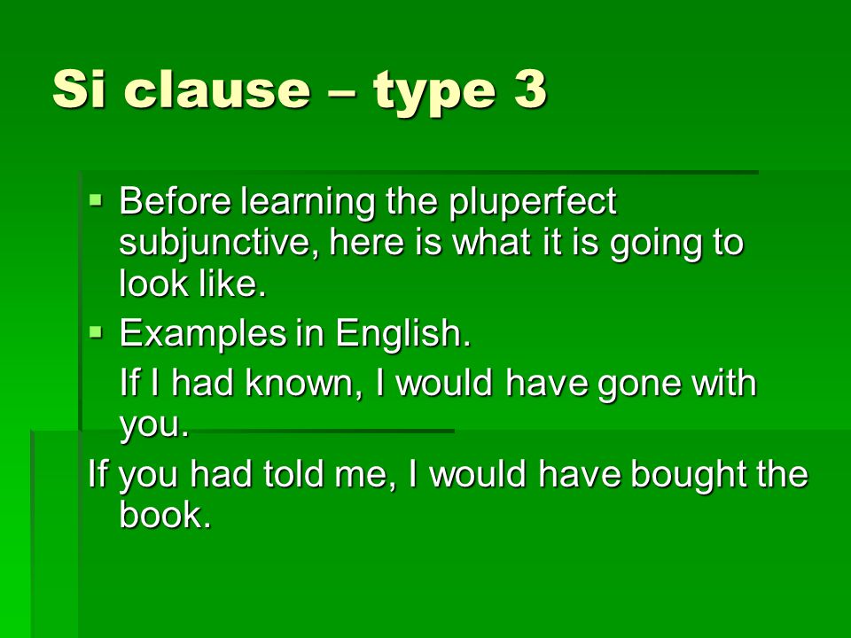 Si clause – type 3  Before learning the pluperfect subjunctive, here is what it is going to look like.