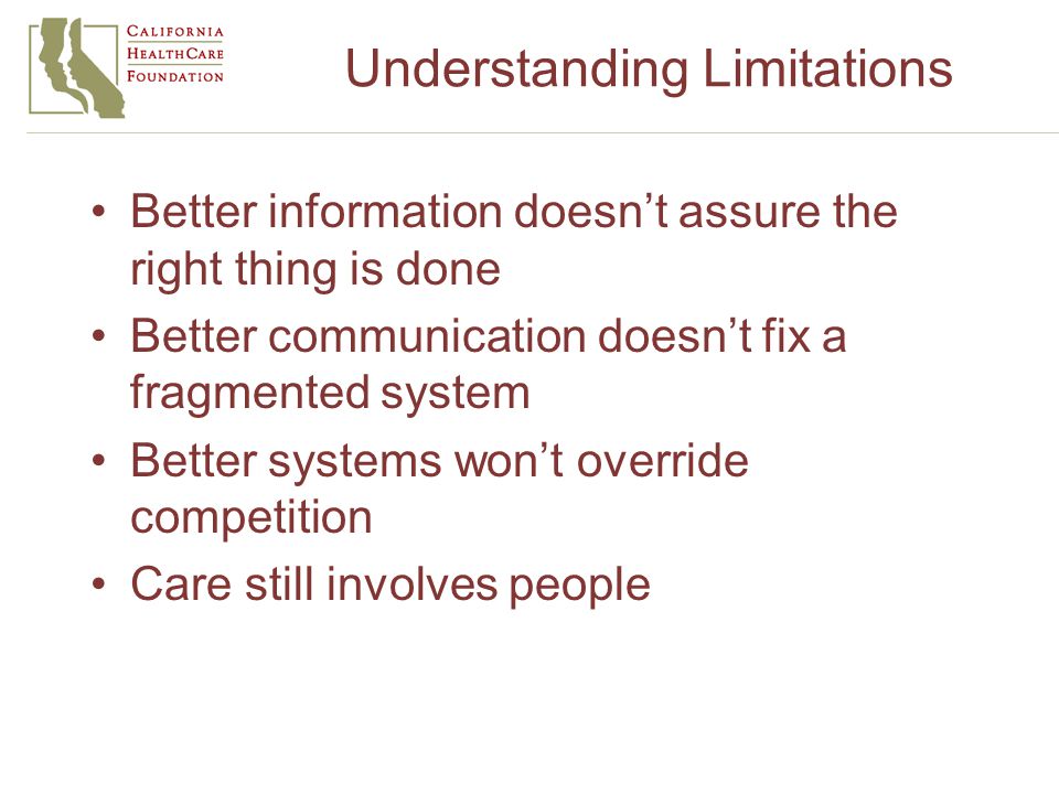 Understanding Limitations Better information doesn’t assure the right thing is done Better communication doesn’t fix a fragmented system Better systems won’t override competition Care still involves people