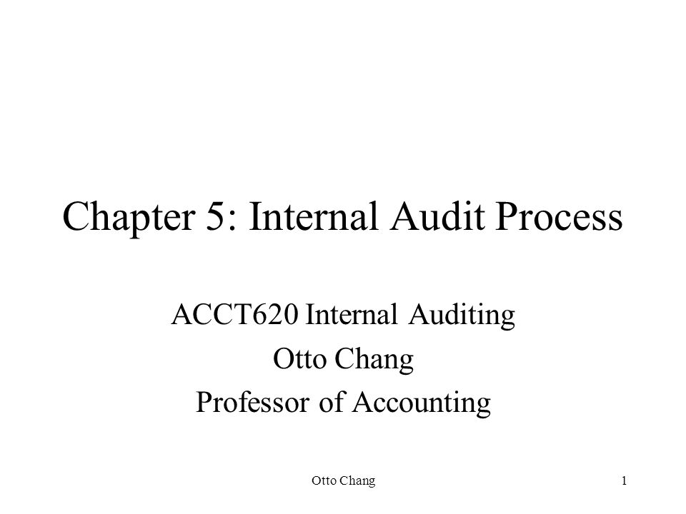 Otto Chang1 Chapter 5: Internal Audit Process ACCT620 Internal Auditing Otto Chang Professor of Accounting