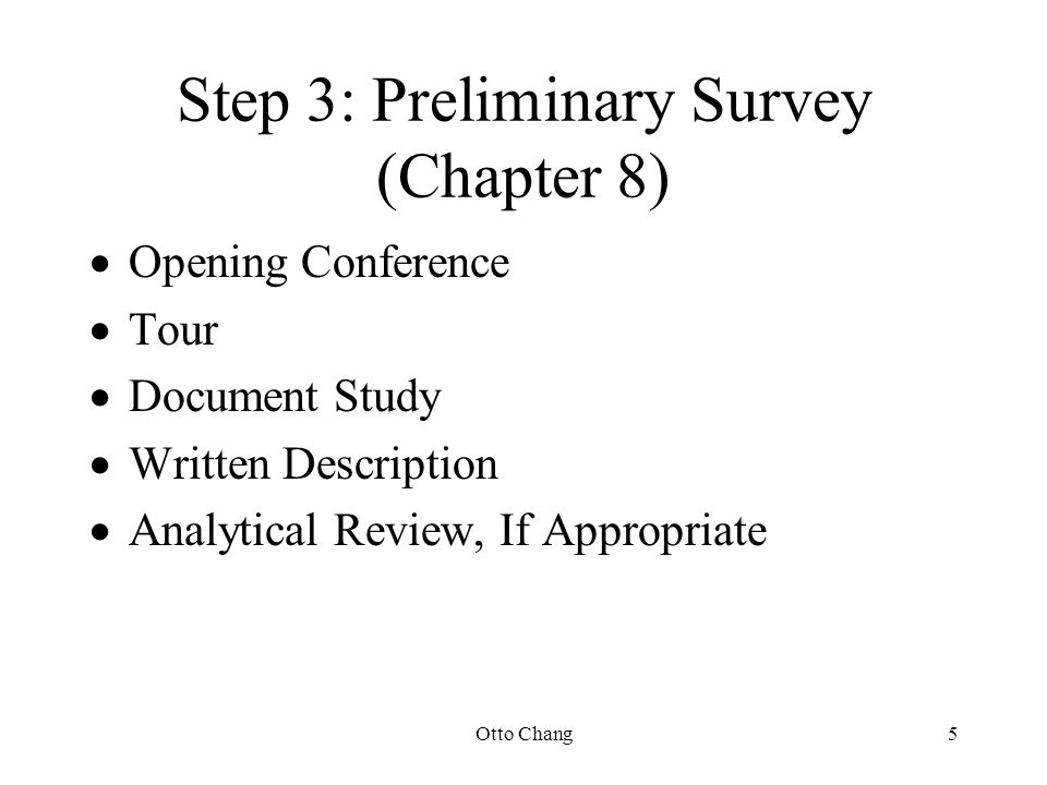Otto Chang5 Step 3: Preliminary Survey (Chapter 8)  Opening Conference  Tour  Document Study  Written Description  Analytical Review, If Appropriate