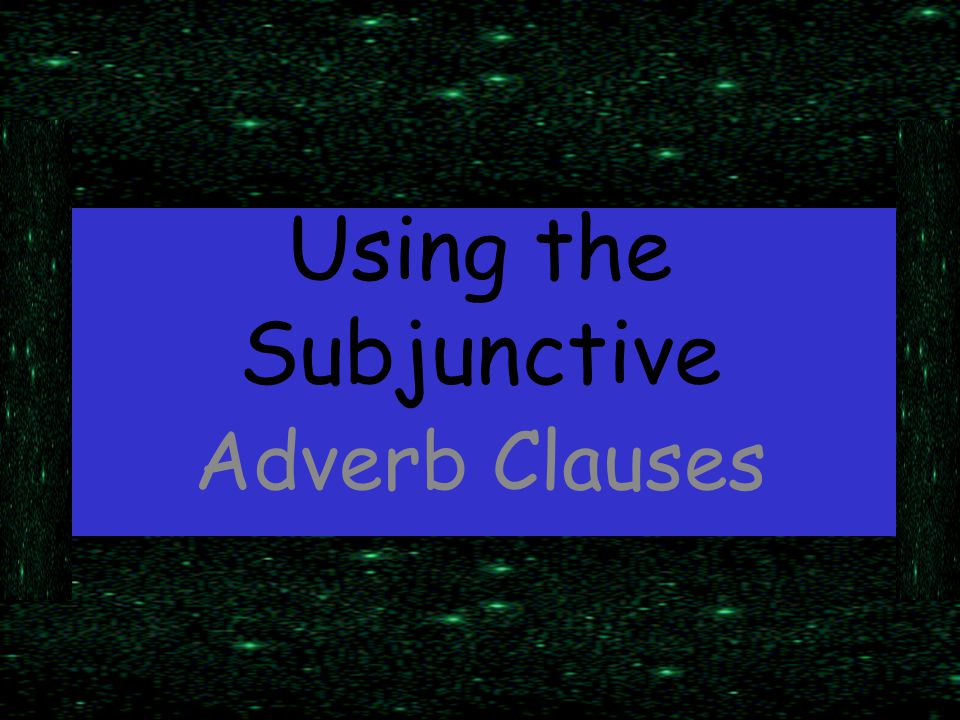Using the Subjunctive Adverb Clauses