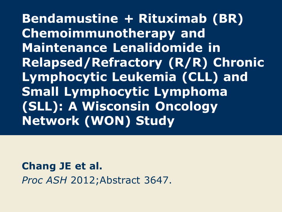 Bendamustine + Rituximab (BR) Chemoimmunotherapy and Maintenance Lenalidomide in Relapsed/Refractory (R/R) Chronic Lymphocytic Leukemia (CLL) and Small Lymphocytic Lymphoma (SLL): A Wisconsin Oncology Network (WON) Study Chang JE et al.