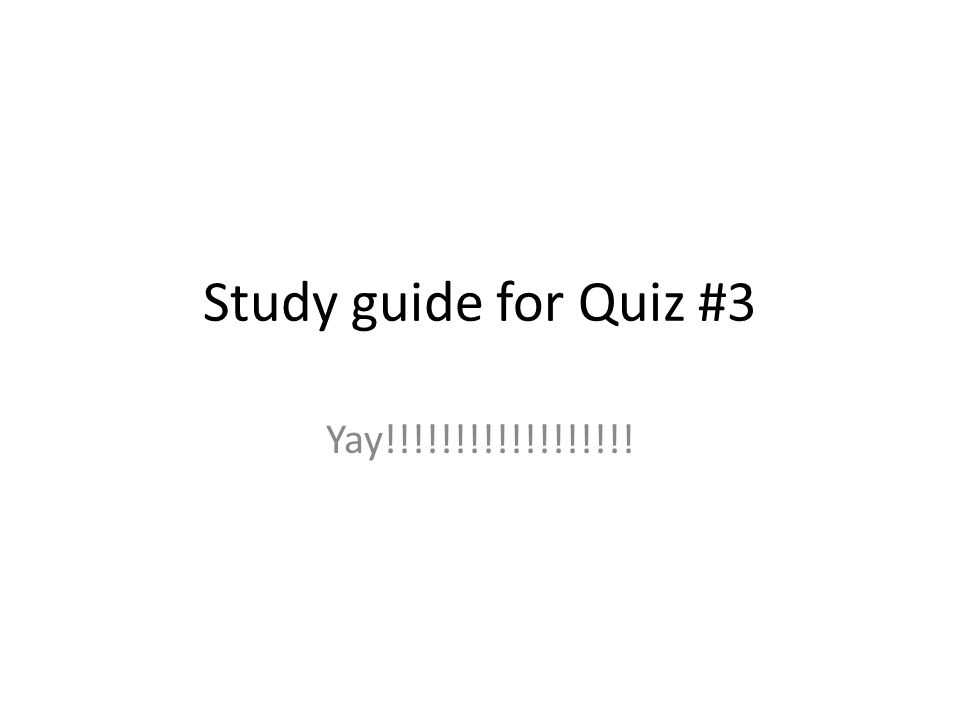 Study guide for Quiz #3 Yay!!!!!!!!!!!!!!!!!!