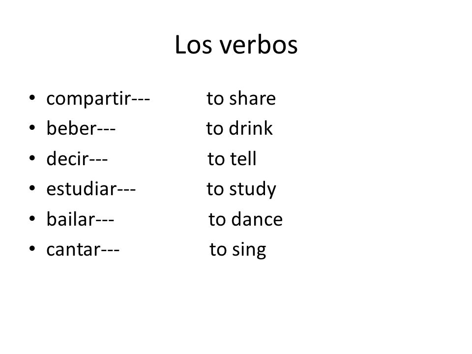 Los verbos compartir--- to share beber--- to drink decir--- to tell estudiar--- to study bailar--- to dance cantar--- to sing