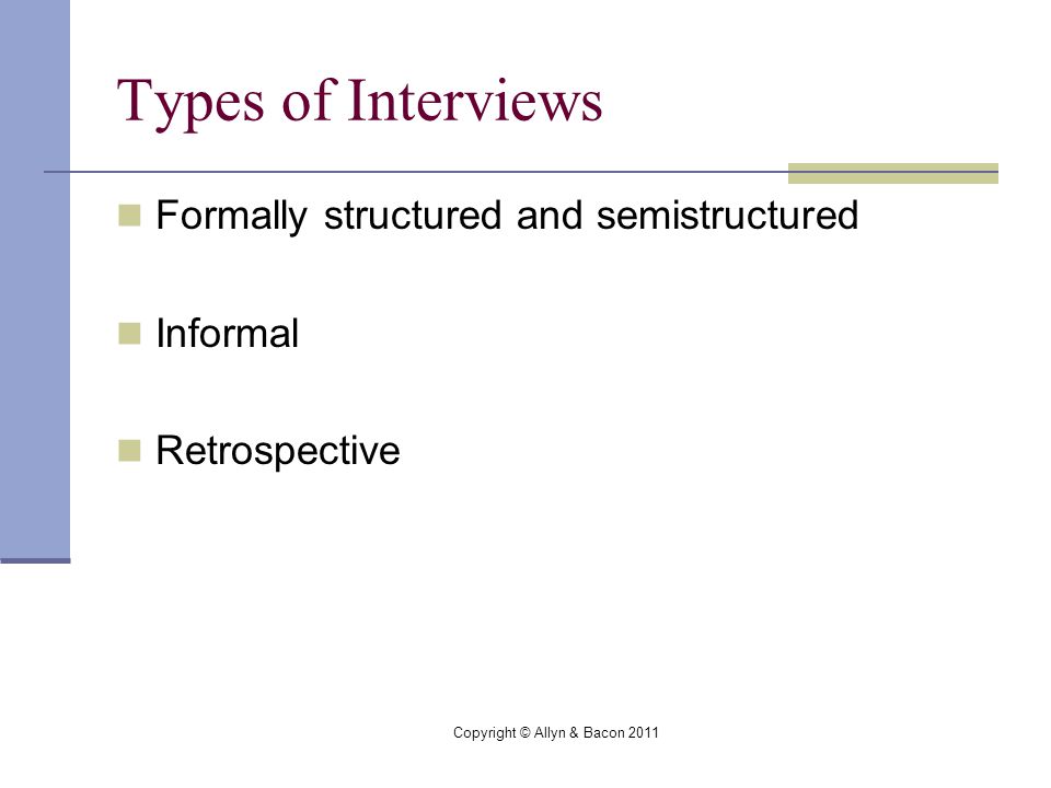 Copyright © Allyn & Bacon 2011 Types of Interviews Formally structured and semistructured Informal Retrospective