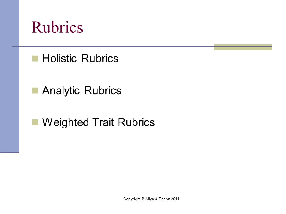 Copyright © Allyn & Bacon 2011 Rubrics Holistic Rubrics Analytic Rubrics Weighted Trait Rubrics
