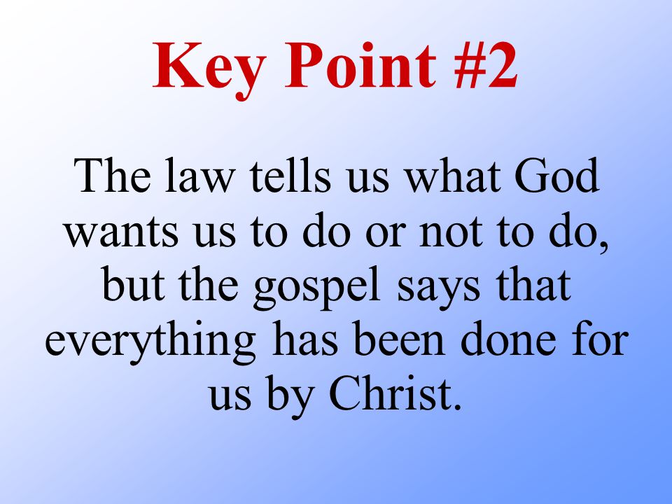 Key Point #2 The law tells us what God wants us to do or not to do, but the gospel says that everything has been done for us by Christ.