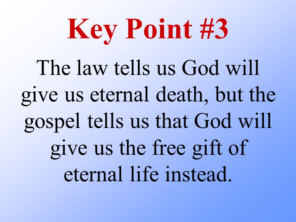 Key Point #3 The law tells us God will give us eternal death, but the gospel tells us that God will give us the free gift of eternal life instead.